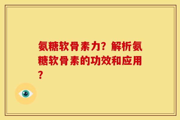 氨糖软骨素力?解析氨糖软骨素的功效和应用? 氨糖软骨素力?解析氨糖软骨素的功效和应用?