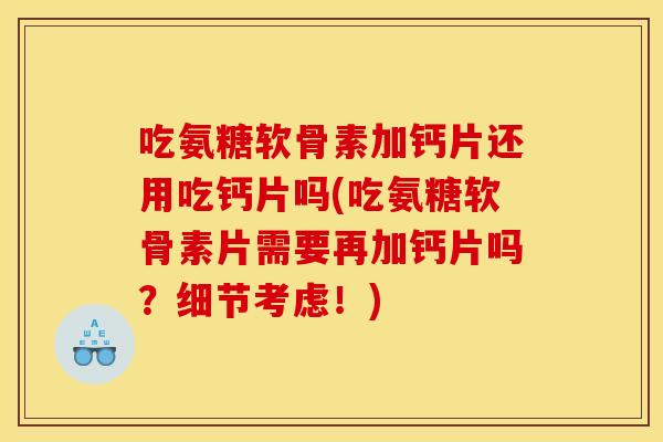 吃氨糖软骨素加钙片还用吃钙片吗(吃氨糖软骨素片需要再加钙片吗?细节考虑!) 吃氨糖软骨素加钙片还用吃钙片吗(吃氨糖软骨素片需要再加钙片吗?细节考虑!)