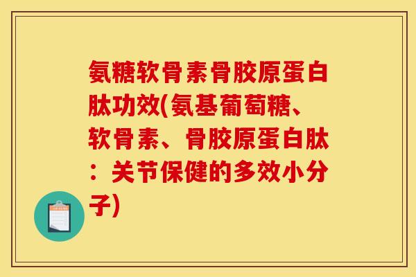 氨糖软骨素骨胶原蛋白肽功效(氨基葡萄糖、软骨素、骨胶原蛋白肽:关节保健的多效小分子) 氨糖软骨素骨胶原蛋白肽功效(氨基葡萄糖、软骨素、骨胶原蛋白肽:关节保健的多效小分子)