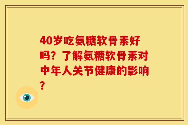 40岁吃氨糖软骨素好吗?了解氨糖软骨素对中年人关节健康的影响? 40岁吃氨糖软骨素好吗?了解氨糖软骨素对中年人关节健康的影响?