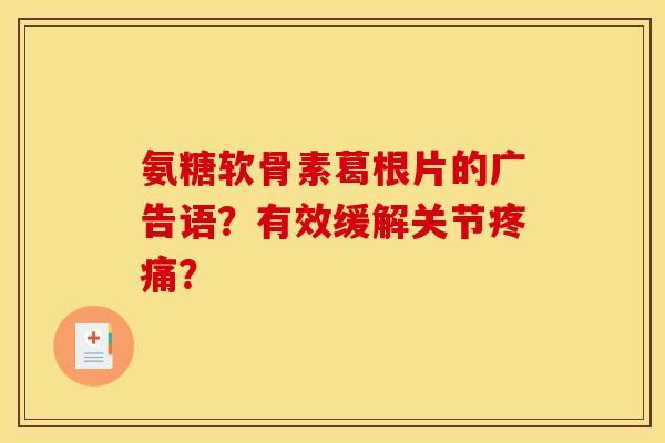 氨糖软骨素葛根片的广告语?有效缓解关节? 氨糖软骨素葛根片的广告语?有效缓解关节?
