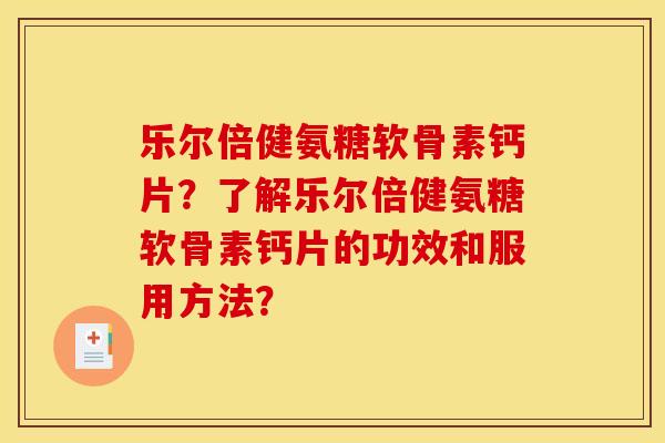 乐尔倍健氨糖软骨素钙片?了解乐尔倍健氨糖软骨素钙片的功效和服用方法? 乐尔倍健氨糖软骨素钙片?了解乐尔倍健氨糖软骨素钙片的功效和服用方法?