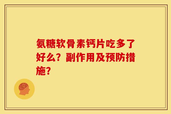 氨糖软骨素钙片吃多了好么?副作用及措施? 氨糖软骨素钙片吃多了好么?副作用及措施?