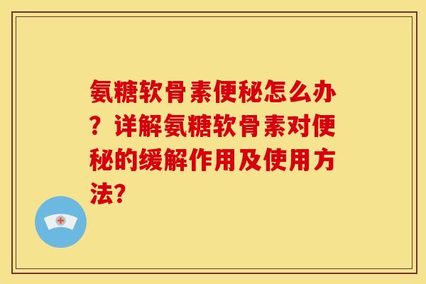 氨糖软骨素怎么办？详解氨糖软骨素对的缓解作用及使用方法？