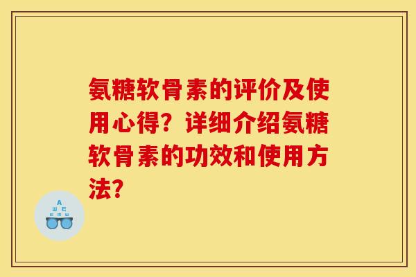 氨糖软骨素的评价及使用心得?详细介绍氨糖软骨素的功效和使用方法? 氨糖软骨素的评价及使用心得?详细介绍氨糖软骨素的功效和使用方法?