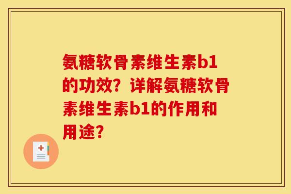 氨糖软骨素维生素b1的功效?详解氨糖软骨素维生素b1的作用和用途? 氨糖软骨素维生素b1的功效?详解氨糖软骨素维生素b1的作用和用途?