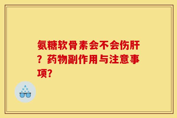 氨糖软骨素会不会伤？副作用与注意事项？
