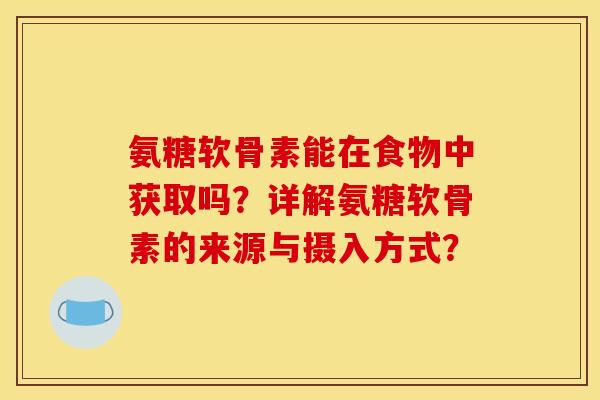 氨糖软骨素能在食物中获取吗?详解氨糖软骨素的来源与摄入方式? 氨糖软骨素能在食物中获取吗?详解氨糖软骨素的来源与摄入方式?