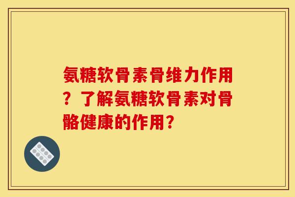 氨糖软骨素骨维力作用?了解氨糖软骨素对骨骼健康的作用? 氨糖软骨素骨维力作用?了解氨糖软骨素对骨骼健康的作用?