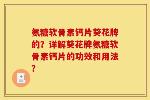 氨糖软骨素钙片葵花牌的？详解葵花牌氨糖软骨素钙片的功效和用法？