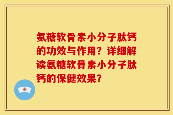 氨糖软骨素小分子肽钙的功效与作用？详细解读氨糖软骨素小分子肽钙的保健效果？