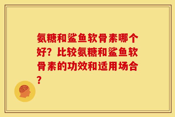 氨糖和鲨鱼软骨素哪个好？比较氨糖和鲨鱼软骨素的功效和适用场合？