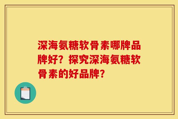 深海氨糖软骨素哪牌品牌好？探究深海氨糖软骨素的好品牌？