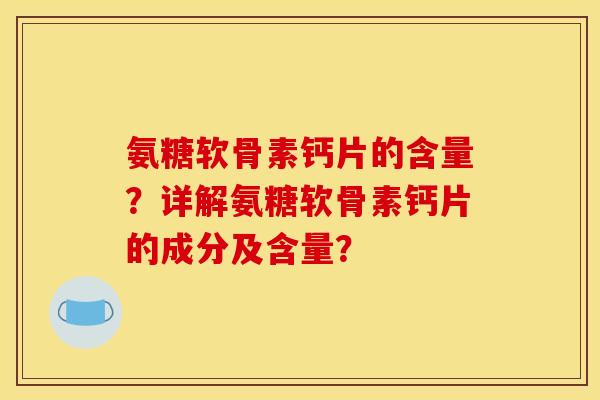 氨糖软骨素钙片的含量?详解氨糖软骨素钙片的成分及含量? 氨糖软骨素钙片的含量?详解氨糖软骨素钙片的成分及含量?
