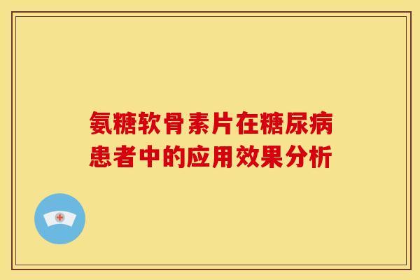 氨糖软骨素片在患者中的应用效果分析