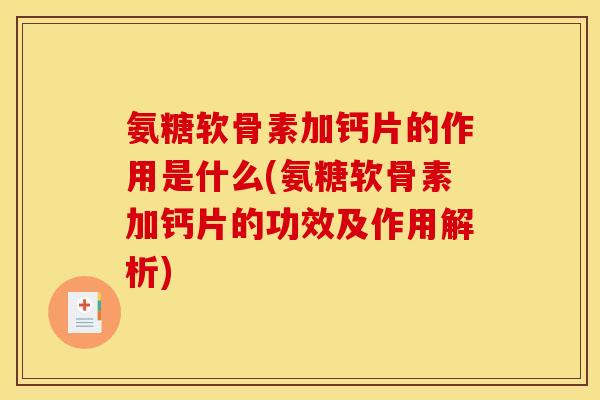 氨糖软骨素加钙片的作用是什么(氨糖软骨素加钙片的功效及作用解析) 氨糖软骨素加钙片的作用是什么(氨糖软骨素加钙片的功效及作用解析)