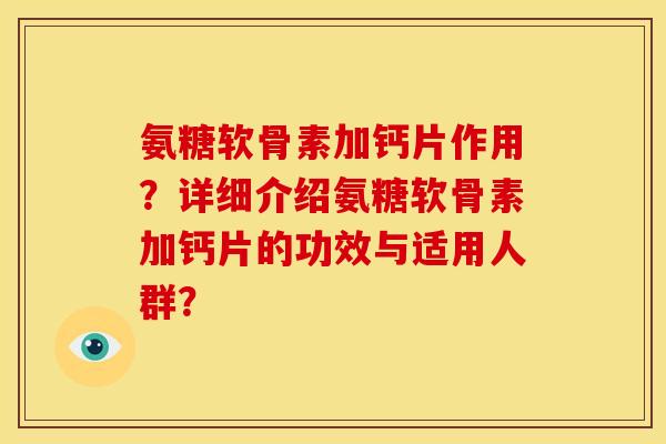 氨糖软骨素加钙片作用？详细介绍氨糖软骨素加钙片的功效与适用人群？