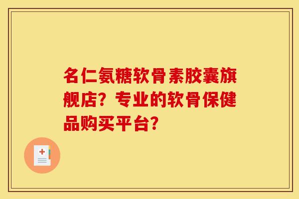 名仁氨糖软骨素胶囊旗舰店?专业的软骨保健品购买平台? 名仁氨糖软骨素胶囊旗舰店?专业的软骨保健品购买平台?