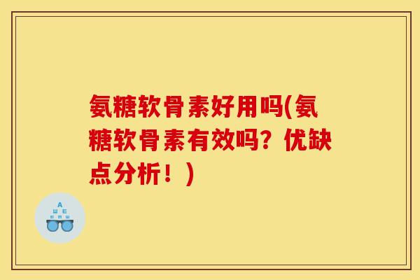 氨糖软骨素好用吗(氨糖软骨素有效吗?优缺点分析!) 氨糖软骨素好用吗(氨糖软骨素有效吗?优缺点分析!)
