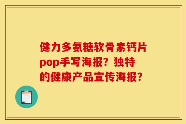 健力多氨糖软骨素钙片pop手写海报？独特的健康产品宣传海报？
