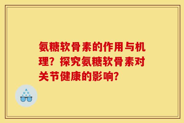 氨糖软骨素的作用与机理？探究氨糖软骨素对关节健康的影响？
