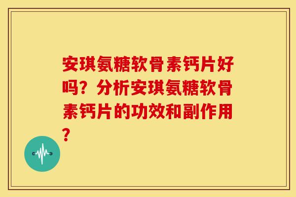 安琪氨糖软骨素钙片好吗？分析安琪氨糖软骨素钙片的功效和副作用？