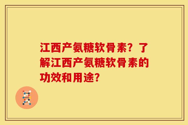 江西产氨糖软骨素?了解江西产氨糖软骨素的功效和用途? 江西产氨糖软骨素?了解江西产氨糖软骨素的功效和用途?