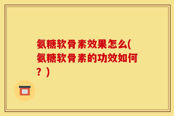 氨糖软骨素效果怎么(氨糖软骨素的功效如何?) 氨糖软骨素效果怎么(氨糖软骨素的功效如何?)