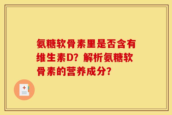 氨糖软骨素里是否含有维生素D？解析氨糖软骨素的营养成分？