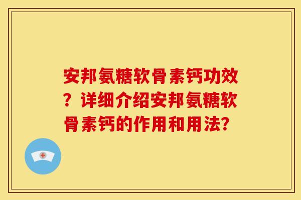 安邦氨糖软骨素钙功效？详细介绍安邦氨糖软骨素钙的作用和用法？