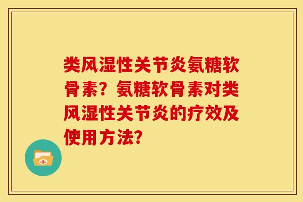类性氨糖软骨素?氨糖软骨素对类性的疗效及使用方法? 类性氨糖软骨素?氨糖软骨素对类性的疗效及使用方法?