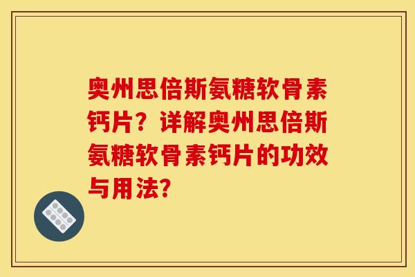 奥州思倍斯氨糖软骨素钙片？详解奥州思倍斯氨糖软骨素钙片的功效与用法？