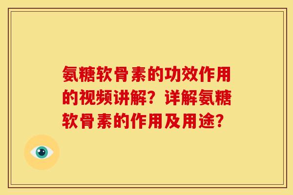 氨糖软骨素的功效作用的视频讲解？详解氨糖软骨素的作用及用途？