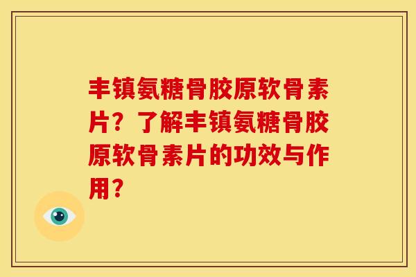 丰镇氨糖骨胶原软骨素片？了解丰镇氨糖骨胶原软骨素片的功效与作用？