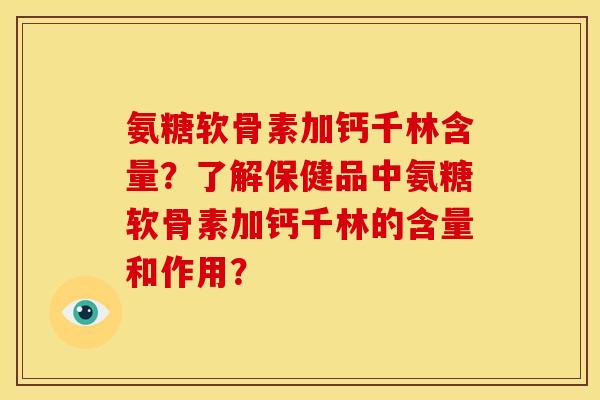 氨糖软骨素加钙千林含量?了解保健品中氨糖软骨素加钙千林的含量和作用? 氨糖软骨素加钙千林含量?了解保健品中氨糖软骨素加钙千林的含量和作用?