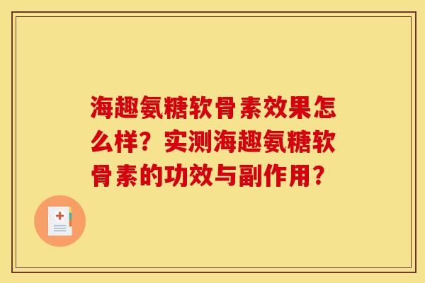海趣氨糖软骨素效果怎么样？实测海趣氨糖软骨素的功效与副作用？