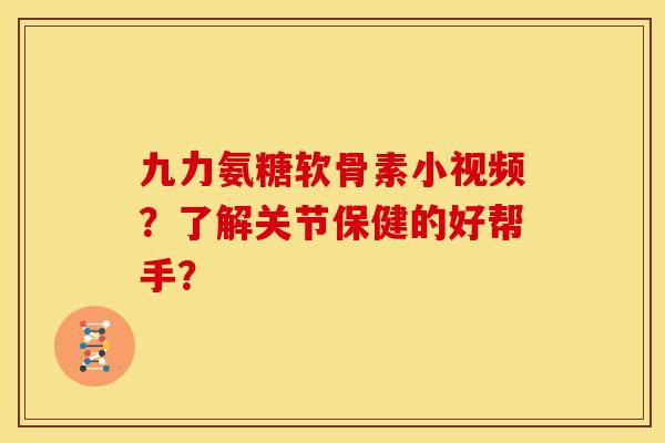 九力氨糖软骨素小视频？了解关节保健的好帮手？