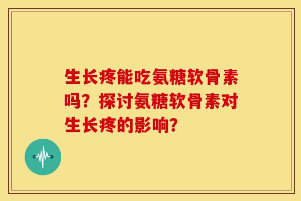 生长疼能吃氨糖软骨素吗？探讨氨糖软骨素对生长疼的影响？