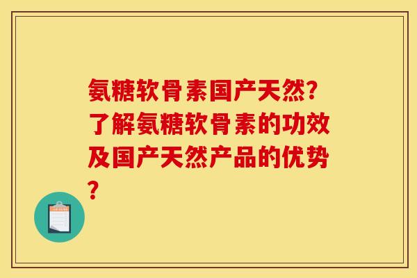 氨糖软骨素国产天然?了解氨糖软骨素的功效及国产天然产品的优势? 氨糖软骨素国产天然?了解氨糖软骨素的功效及国产天然产品的优势?