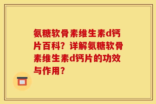 氨糖软骨素维生素d钙片百科？详解氨糖软骨素维生素d钙片的功效与作用？