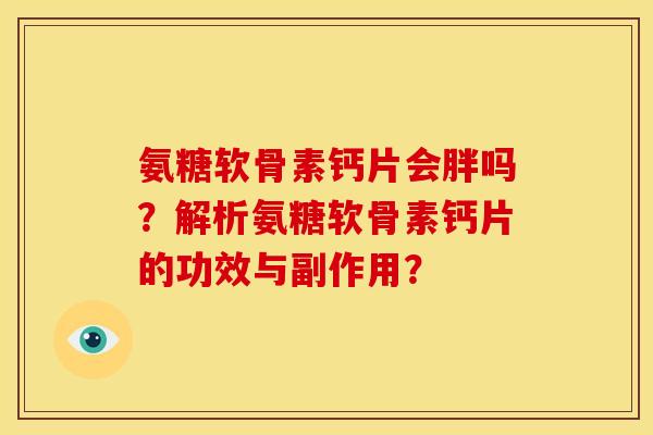 氨糖软骨素钙片会胖吗?解析氨糖软骨素钙片的功效与副作用? 氨糖软骨素钙片会胖吗?解析氨糖软骨素钙片的功效与副作用?