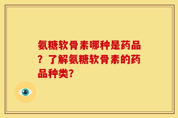 氨糖软骨素哪种是药品?了解氨糖软骨素的药品种类? 氨糖软骨素哪种是药品?了解氨糖软骨素的药品种类?