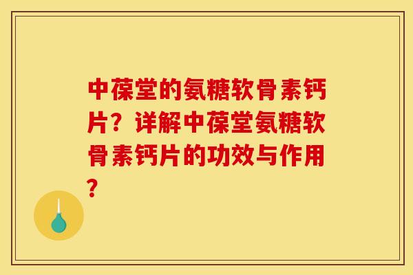 中葆堂的氨糖软骨素钙片?详解中葆堂氨糖软骨素钙片的功效与作用? 中葆堂的氨糖软骨素钙片?详解中葆堂氨糖软骨素钙片的功效与作用?