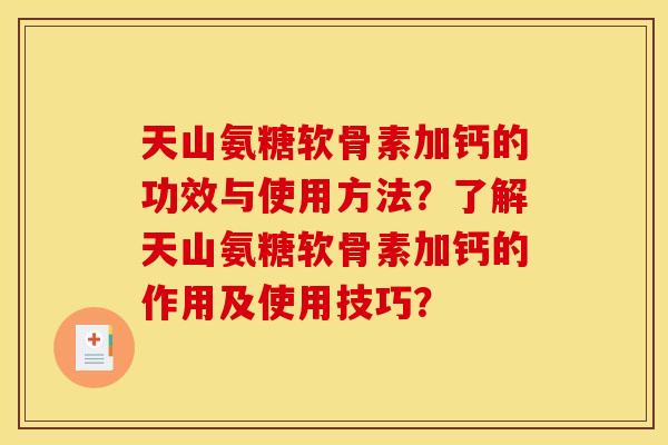 天山氨糖软骨素加钙的功效与使用方法？了解天山氨糖软骨素加钙的作用及使用技巧？