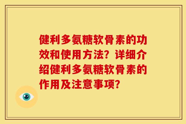 健利多氨糖软骨素的功效和使用方法？详细介绍健利多氨糖软骨素的作用及注意事项？