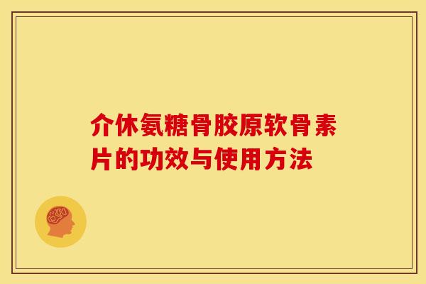 介休氨糖骨胶原软骨素片的功效与使用方法