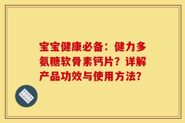 宝宝健康必备：健力多氨糖软骨素钙片？详解产品功效与使用方法？