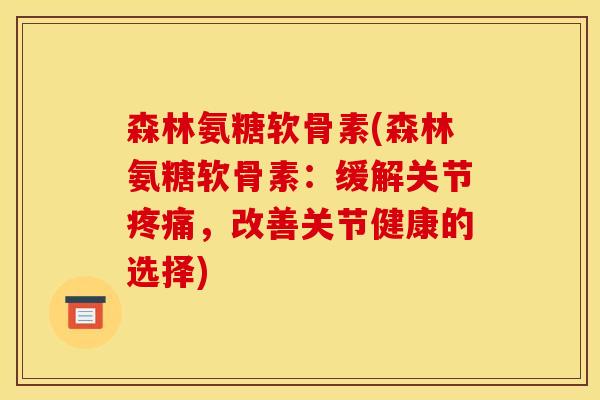 森林氨糖软骨素(森林氨糖软骨素:缓解关节,改善关节健康的选择) 森林氨糖软骨素(森林氨糖软骨素:缓解关节,改善关节健康的选择)