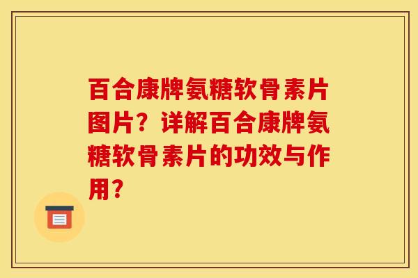 百合康牌氨糖软骨素片图片?详解百合康牌氨糖软骨素片的功效与作用? 百合康牌氨糖软骨素片图片?详解百合康牌氨糖软骨素片的功效与作用?
