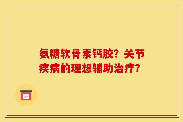 氨糖软骨素钙胶?关节的理想辅助? 氨糖软骨素钙胶?关节的理想辅助?